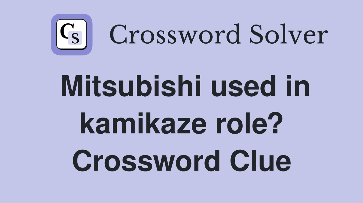 Mitsubishi used in kamikaze role? Crossword Clue