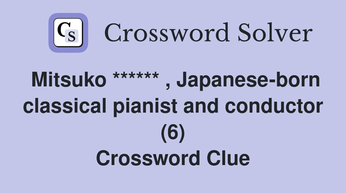 Mitsuko ****** , Japanese-born classical pianist and conductor (6) Crossword Clue