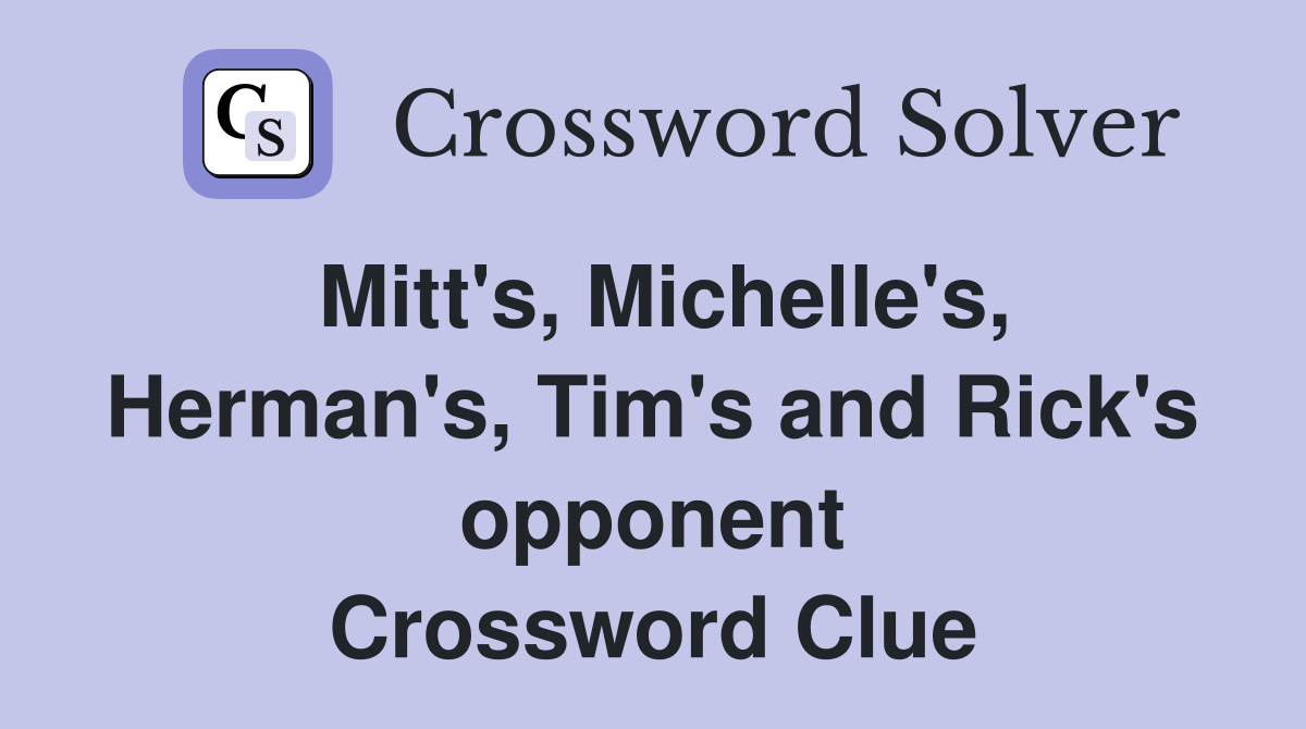 Mitt's, Michelle's, Herman's, Tim's and Rick's opponent Crossword Clue