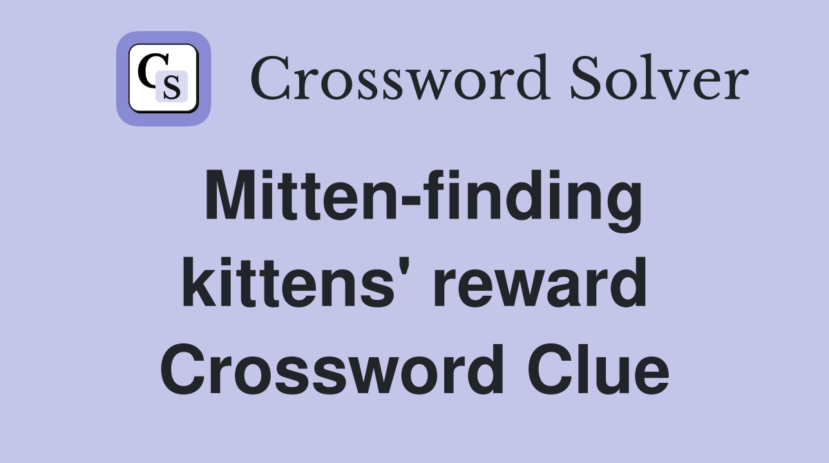 Mitten-finding kittens' reward Crossword Clue