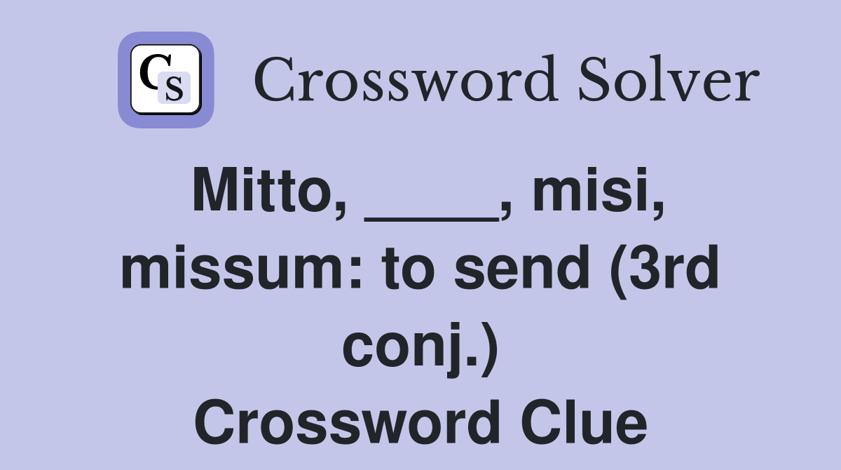 Mitto, ____, misi, missum: to send (3rd conj.) Crossword Clue