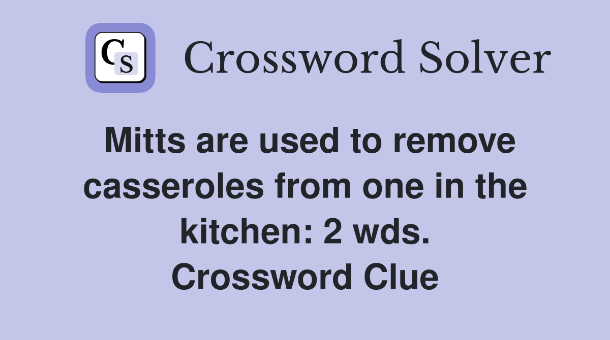 Mitts are used to remove casseroles from one in the kitchen: 2 wds. Crossword Clue