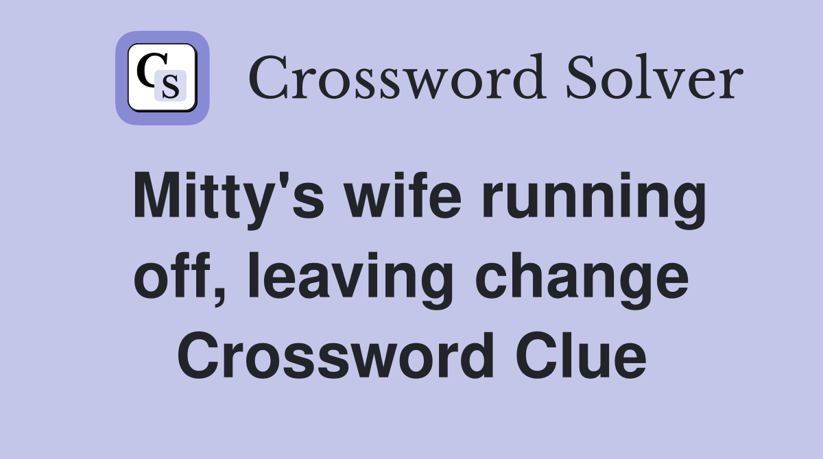 Mitty's wife running off, leaving change Crossword Clue