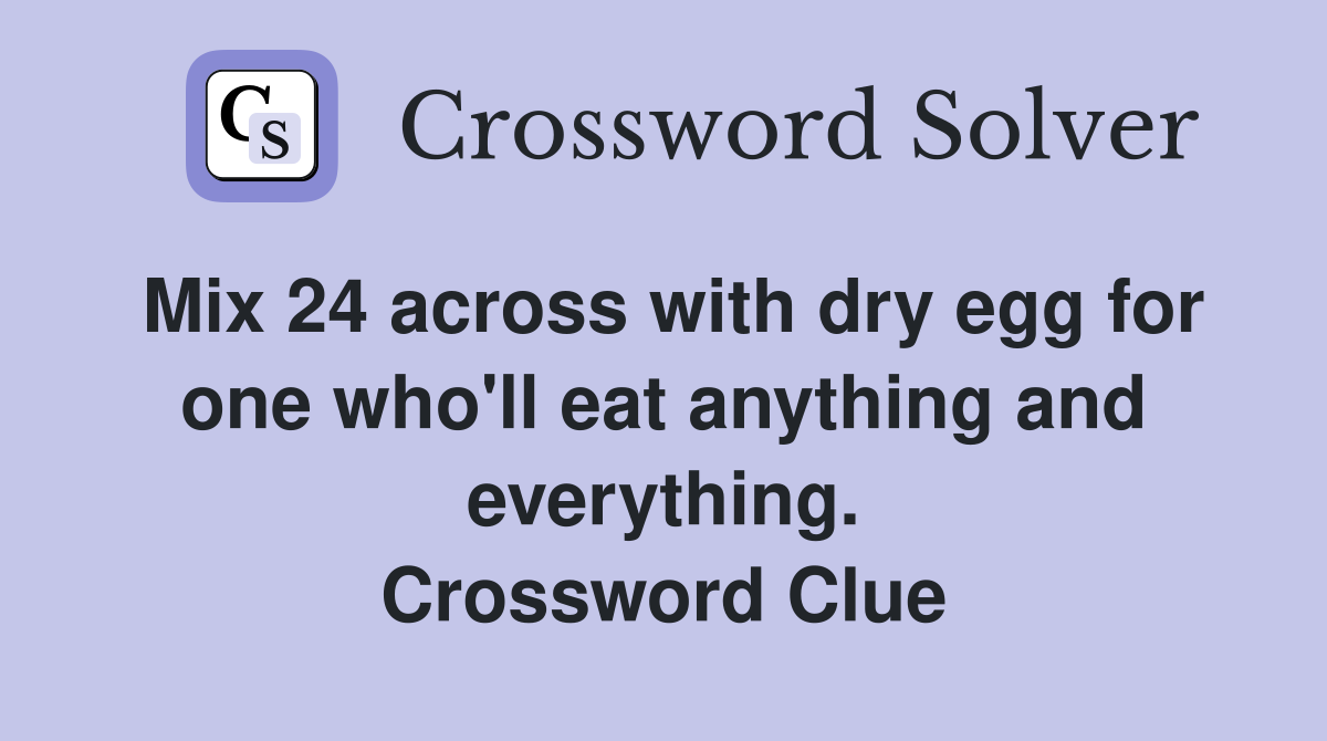 Mix 24 across with dry egg for one who'll eat anything and everything. Crossword Clue