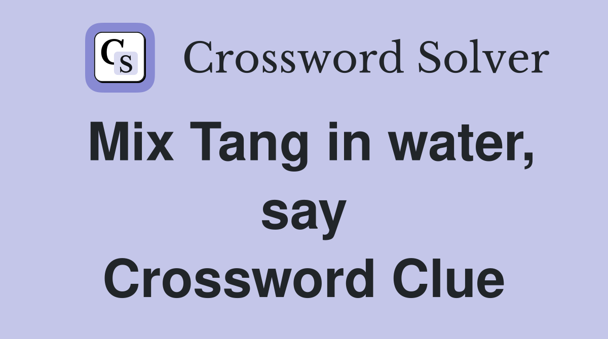 Mix Tang in water, say Crossword Clue