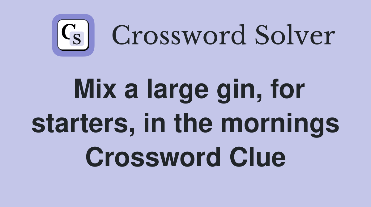 Mix a large gin, for starters, in the mornings Crossword Clue