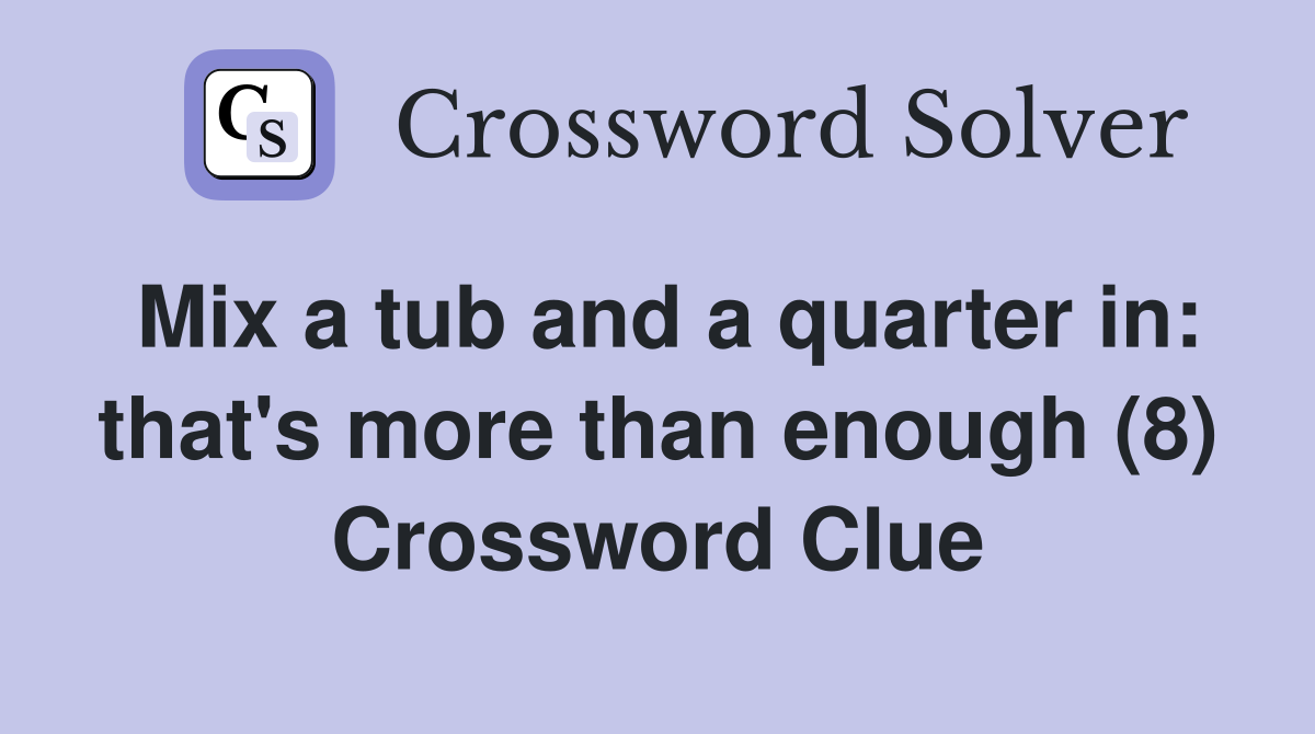 Mix a tub and a quarter in: that's more than enough (8) Crossword Clue
