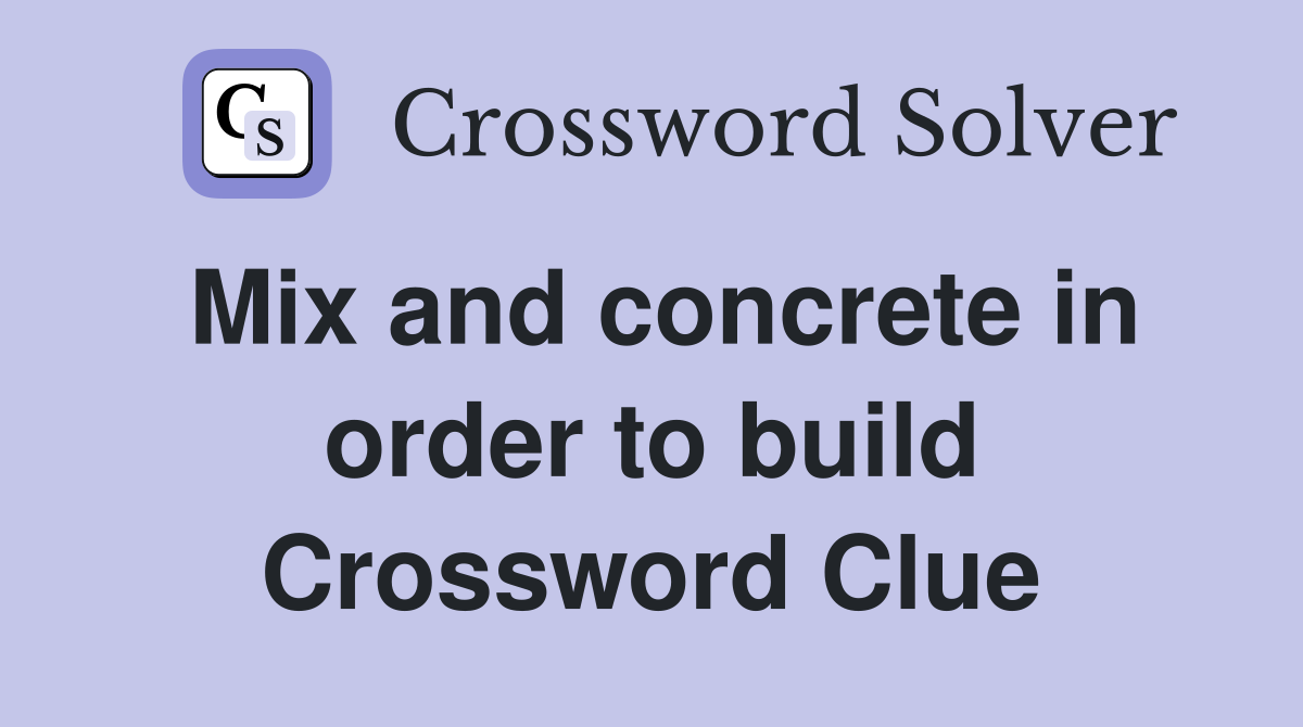 Mix and concrete in order to build Crossword Clue