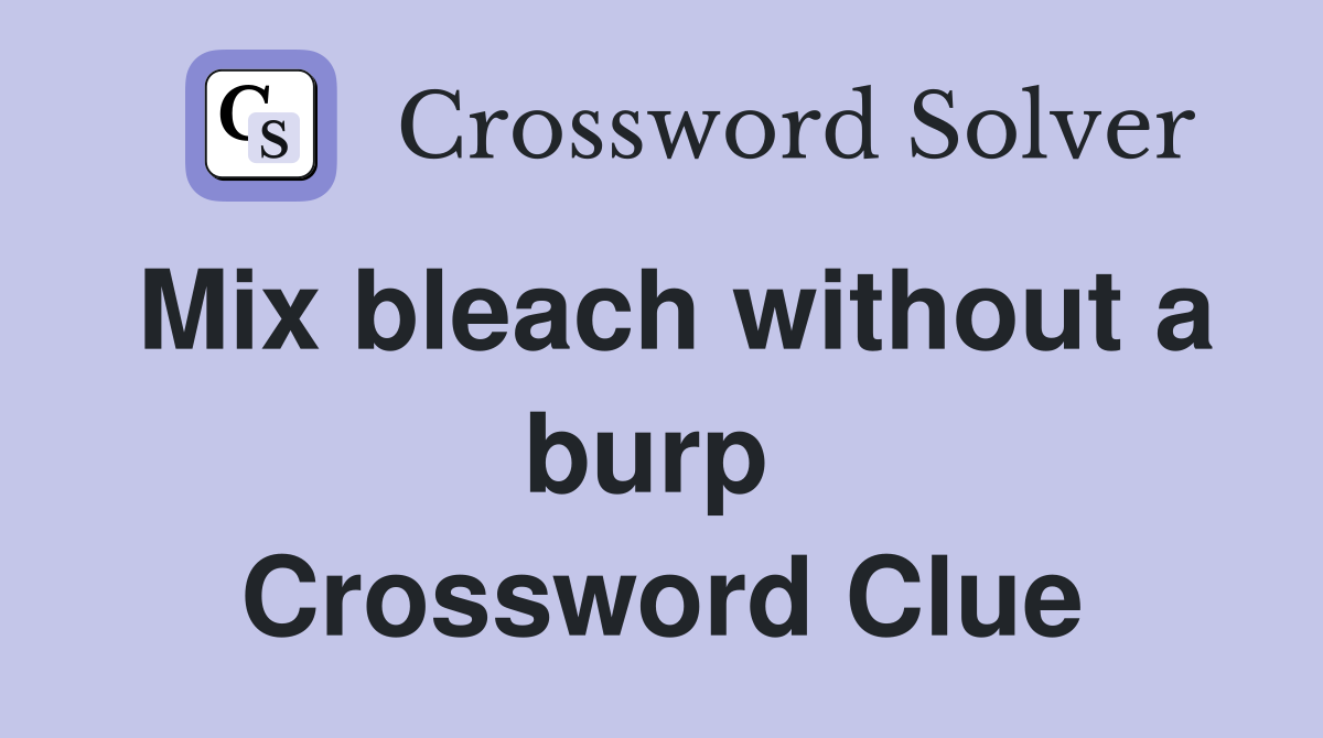 Mix bleach without a burp  Crossword Clue