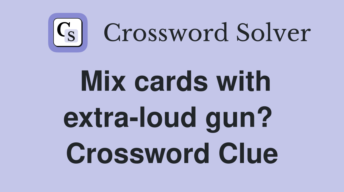 Mix cards with extra-loud gun?  Crossword Clue