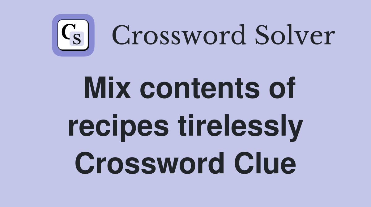 Mix contents of recipes tirelessly Crossword Clue