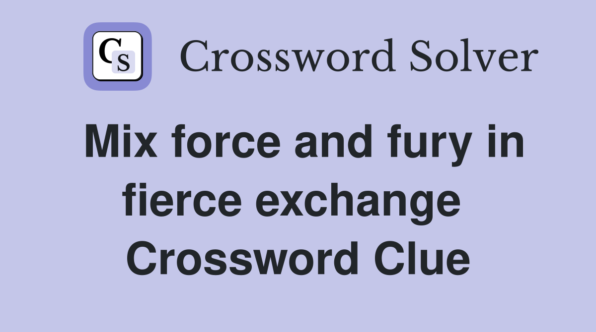 Mix force and fury in fierce exchange  Crossword Clue