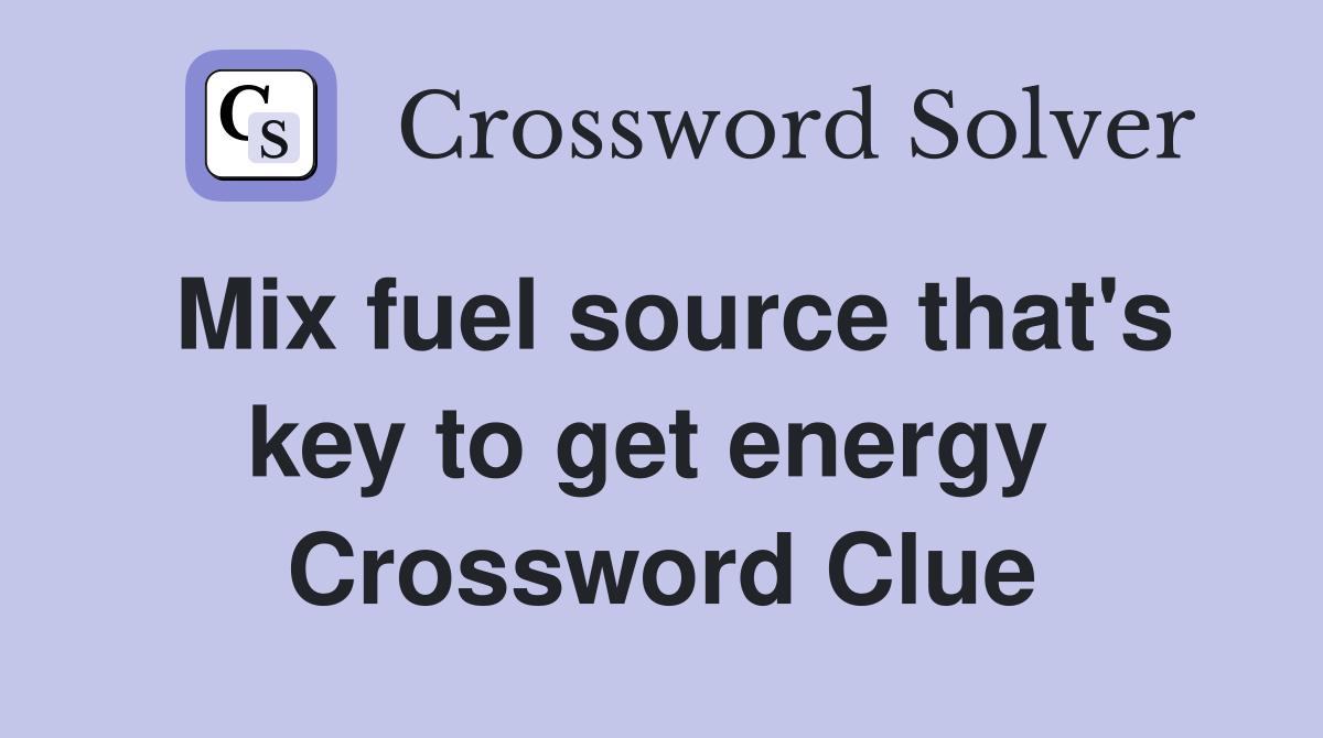 Mix fuel source that's key to get energy  Crossword Clue