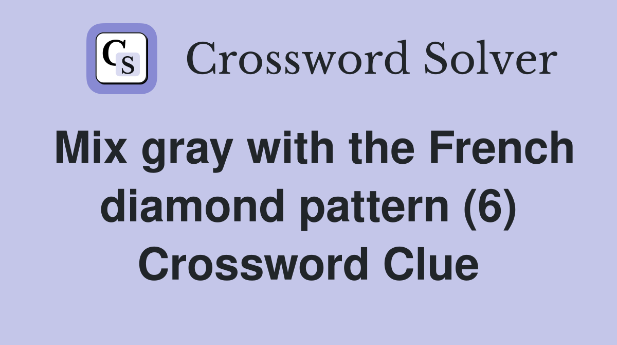 Mix gray with the French diamond pattern (6) Crossword Clue