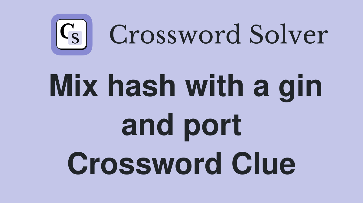 Mix hash with a gin and port Crossword Clue