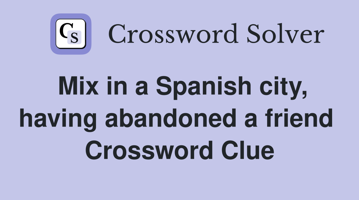 Mix in a Spanish city, having abandoned a friend  Crossword Clue