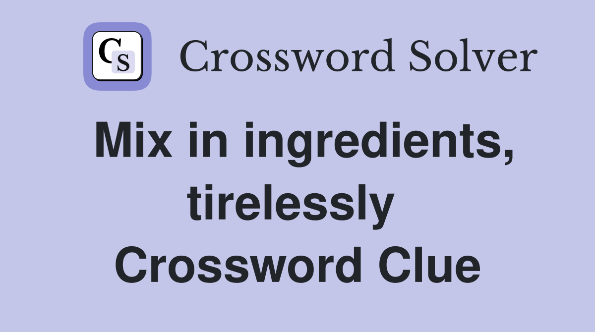 Mix in ingredients, tirelessly  Crossword Clue