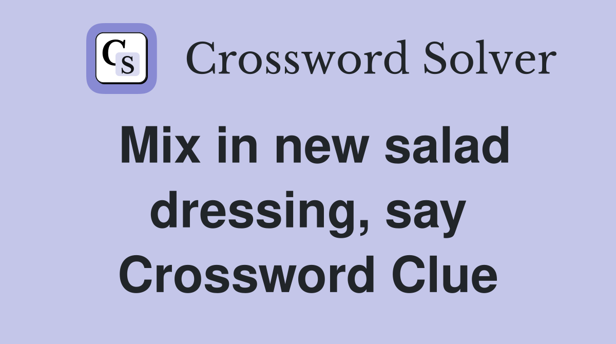 Mix in new salad dressing, say Crossword Clue