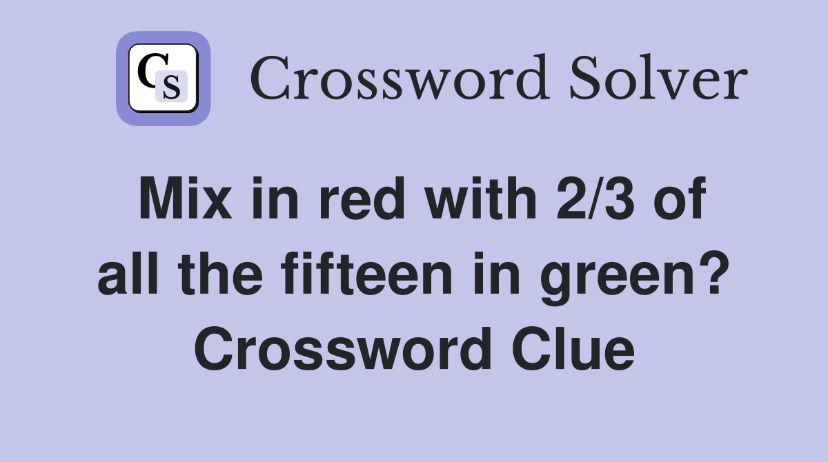 Mix in red with 2/3 of all the fifteen in green? Crossword Clue