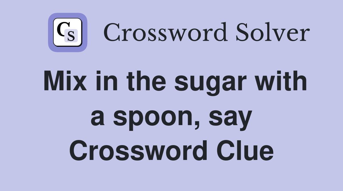 Mix in the sugar with a spoon, say Crossword Clue