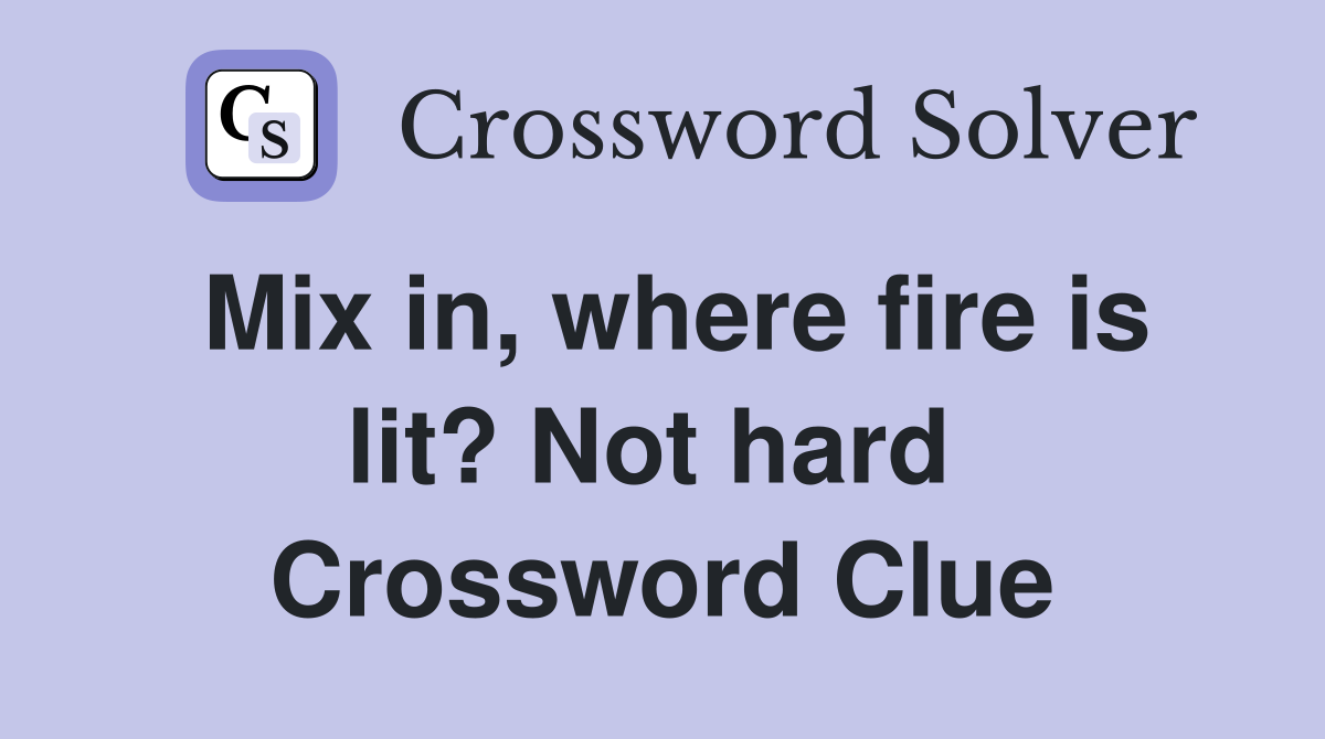 Mix in, where fire is lit? Not hard  Crossword Clue