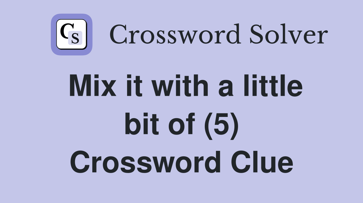 Mix it with a little bit of (5) Crossword Clue