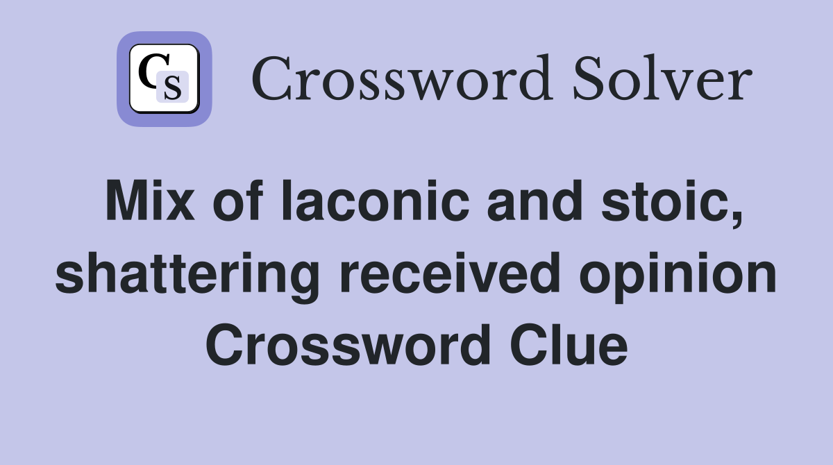 Mix of laconic and stoic, shattering received opinion Crossword Clue