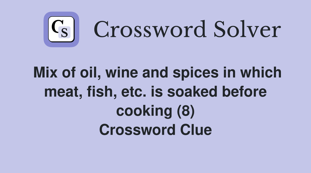 Mix of oil, wine and spices in which meat, fish, etc. is soaked before cooking (8) Crossword Clue