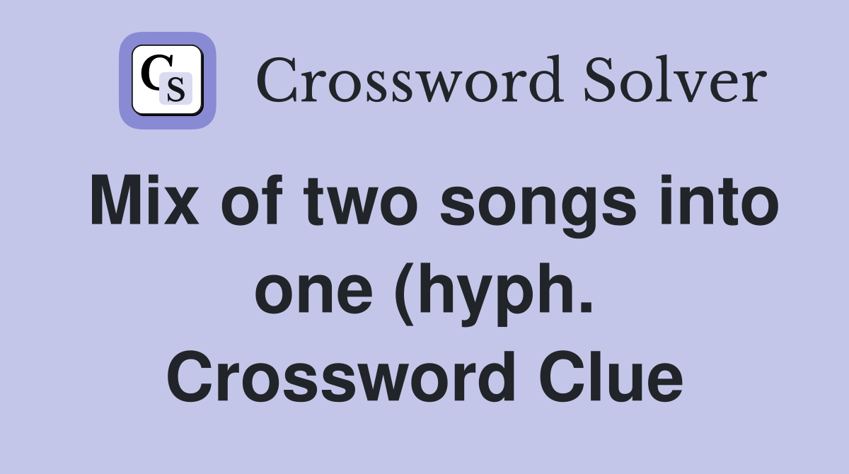 Mix of two songs into one (hyph ) Crossword Clue Answers Crossword Mix of two songs into one (hyph ) Crossword Clue Answers Crossword