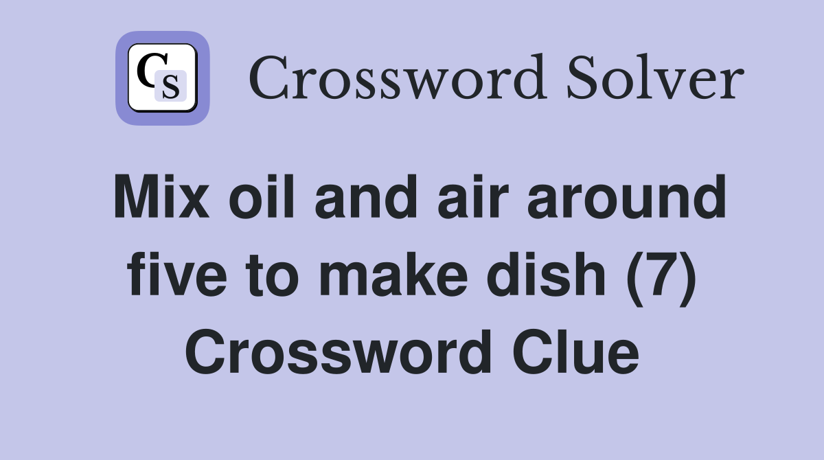 Mix oil and air around five to make dish (7) Crossword Clue