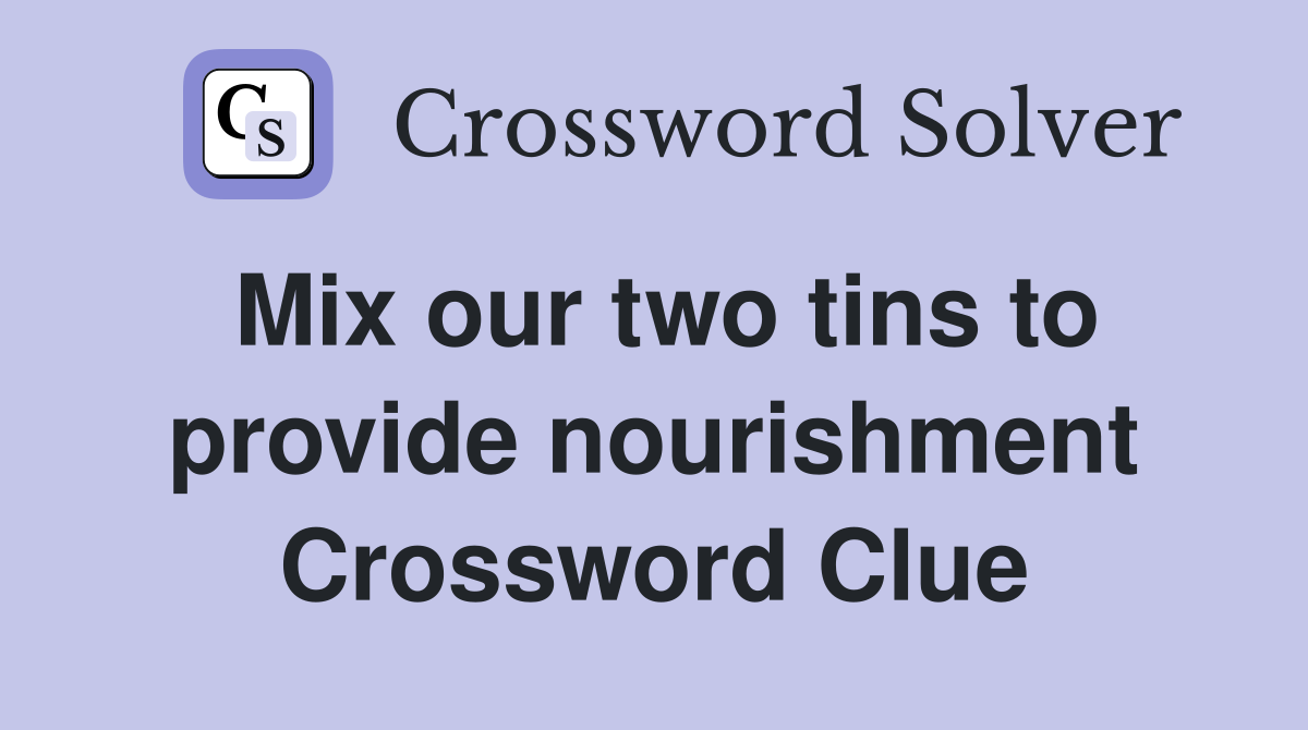 Mix our two tins to provide nourishment Crossword Clue