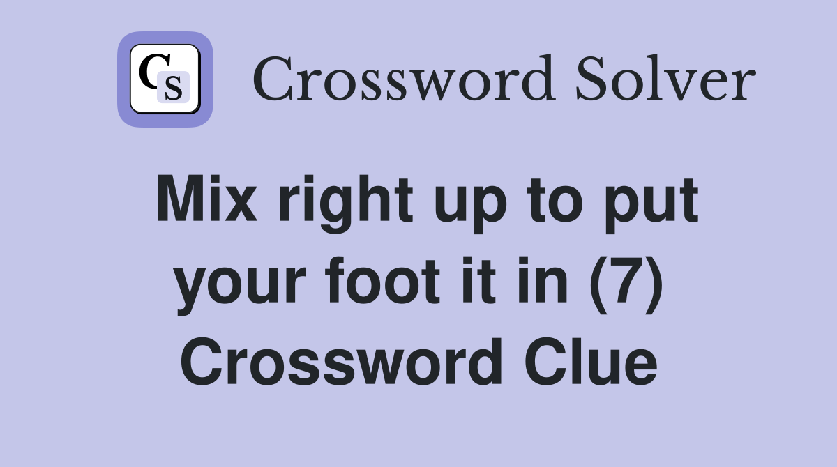 Mix right up to put your foot it in (7) Crossword Clue