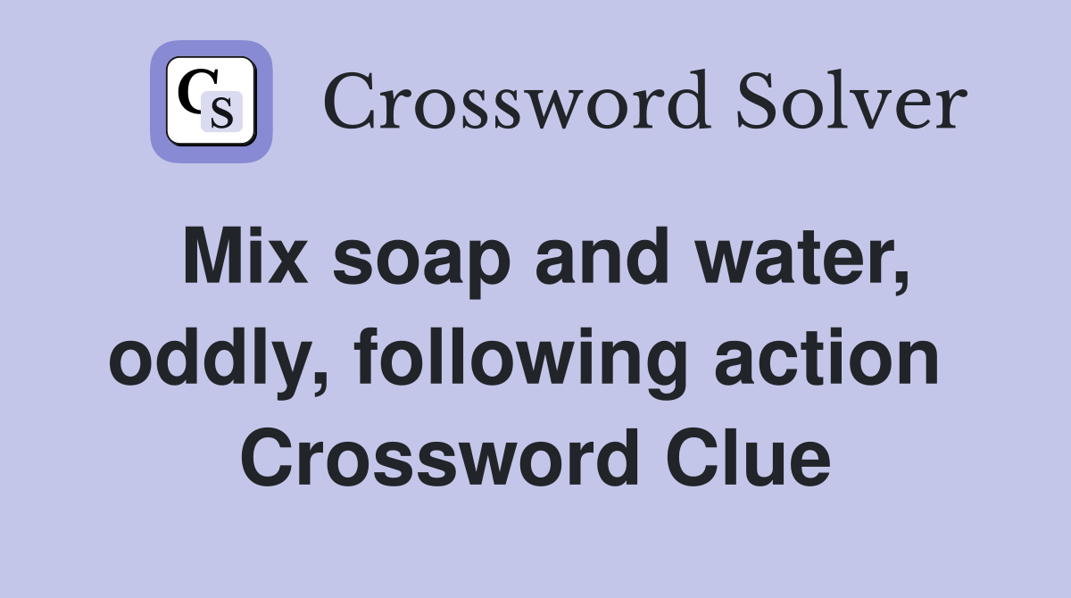 Mix soap and water, oddly, following action  Crossword Clue