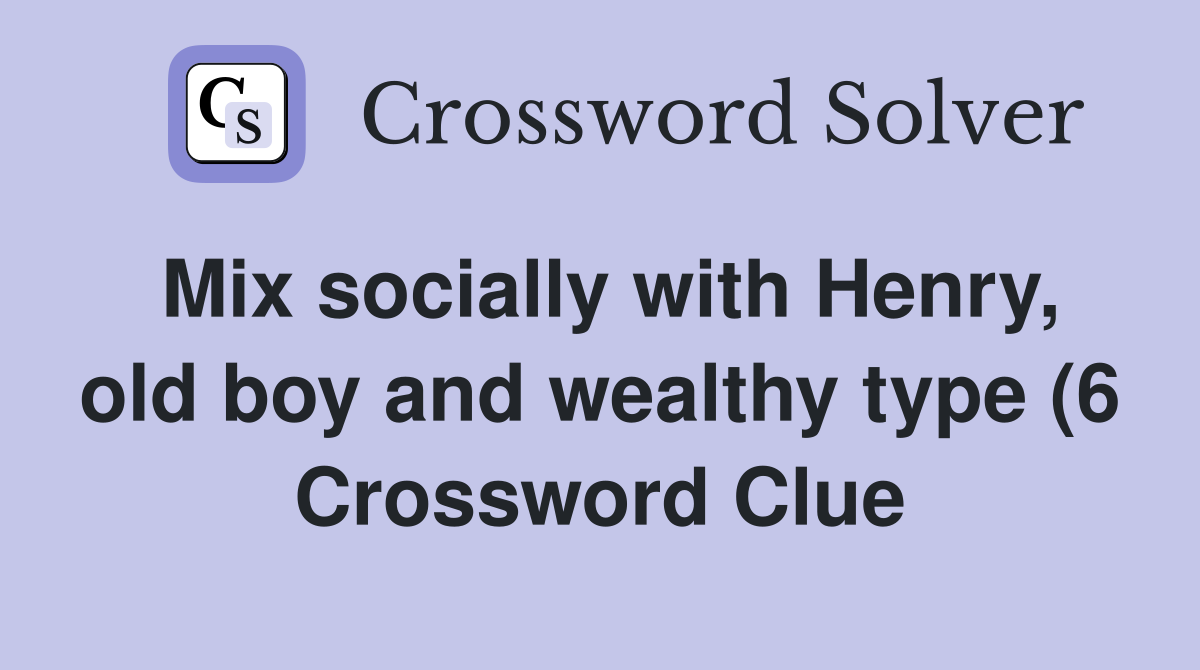 Mix socially with Henry old boy and wealthy type (6) Crossword Clue Mix socially with Henry old boy and wealthy type (6) Crossword Clue