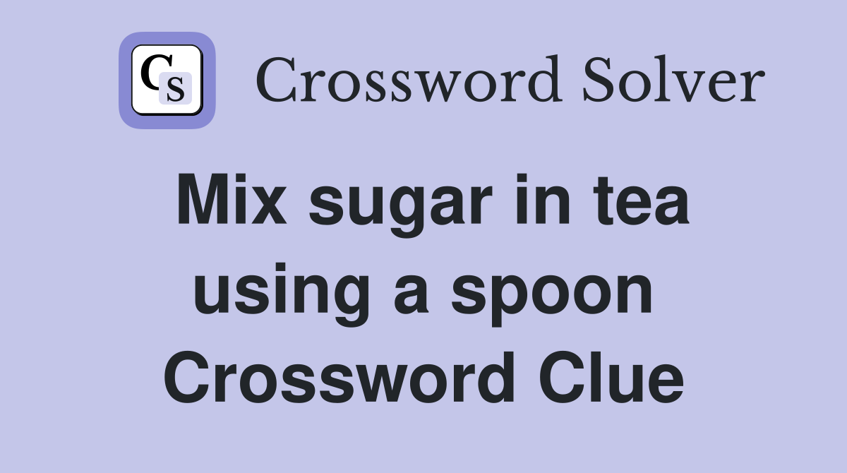 Mix sugar in tea using a spoon Crossword Clue