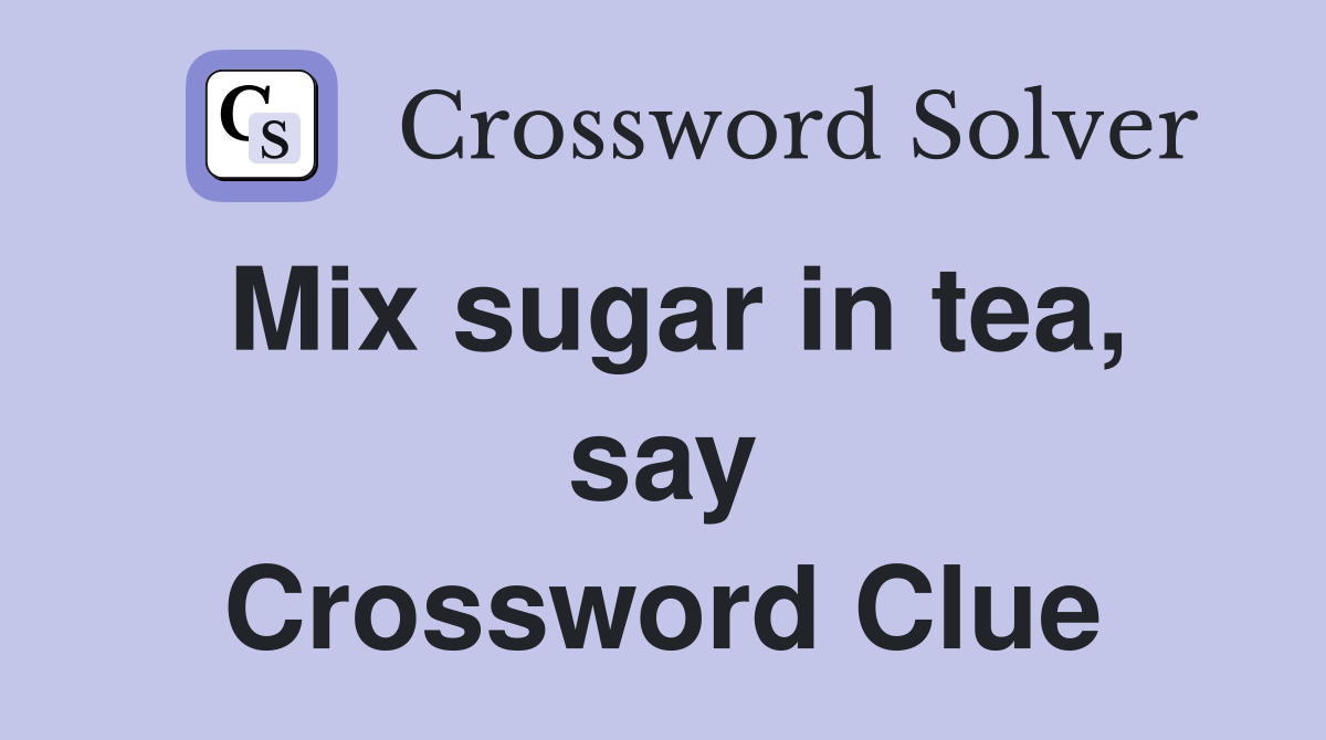 Mix sugar in tea, say Crossword Clue