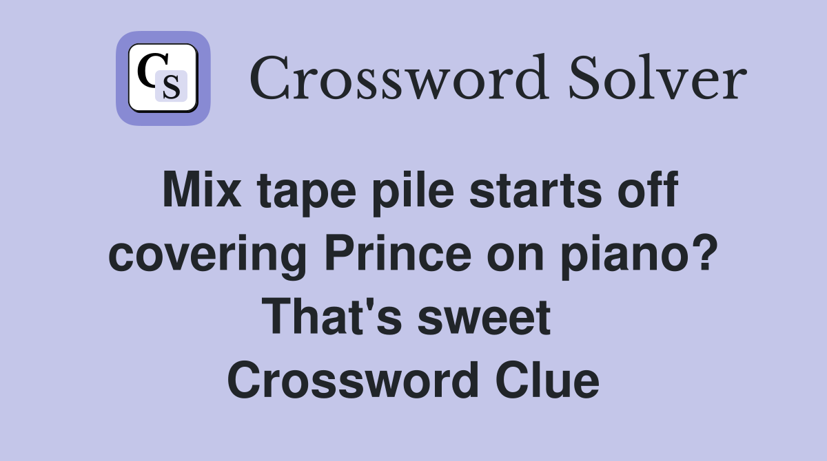 Mix tape pile starts off covering Prince on piano? That's sweet  Crossword Clue