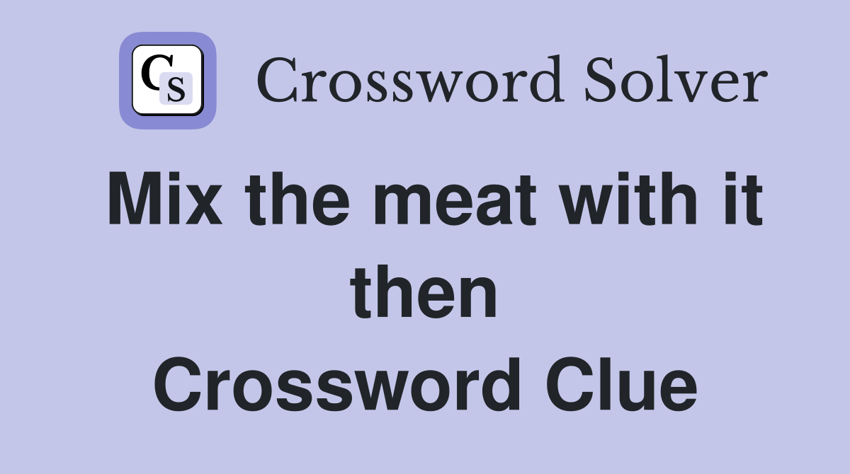 Mix the meat with it then Crossword Clue
