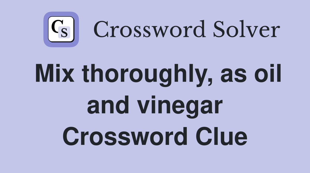 Mix thoroughly, as oil and vinegar Crossword Clue