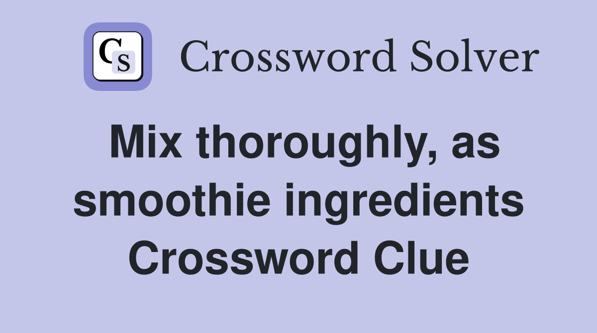Mix thoroughly, as smoothie ingredients Crossword Clue
