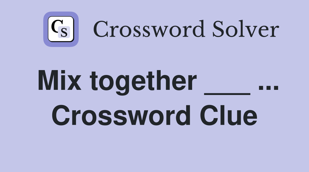Mix together ___ ... Crossword Clue