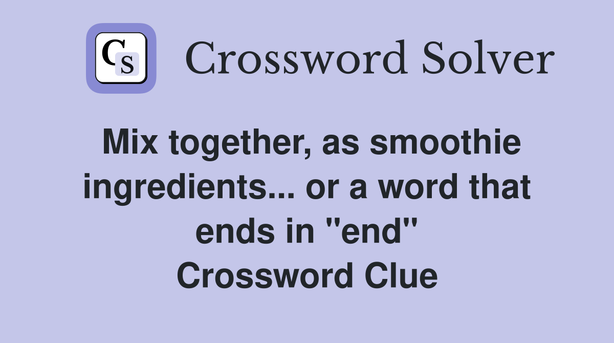 Mix together, as smoothie ingredients... or a word that ends in "end" Crossword Clue