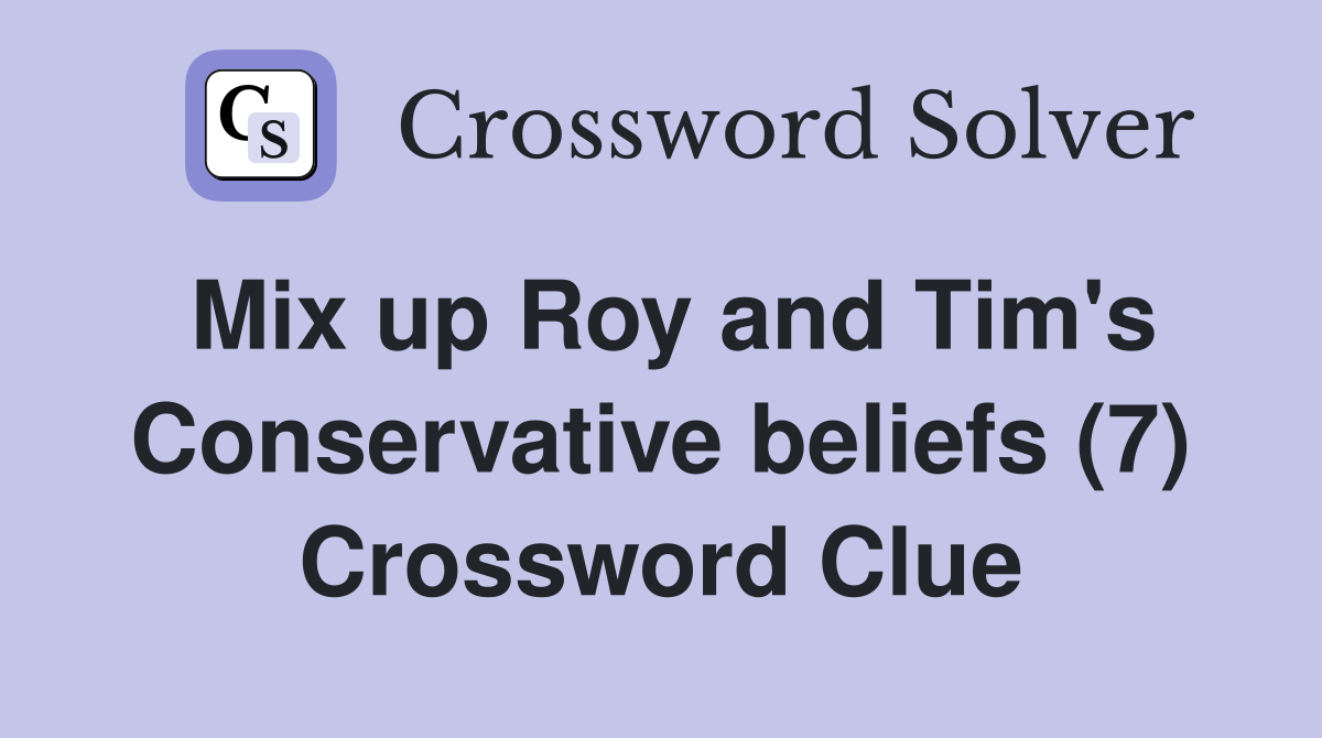 Mix up Roy and Tim's Conservative beliefs (7) Crossword Clue