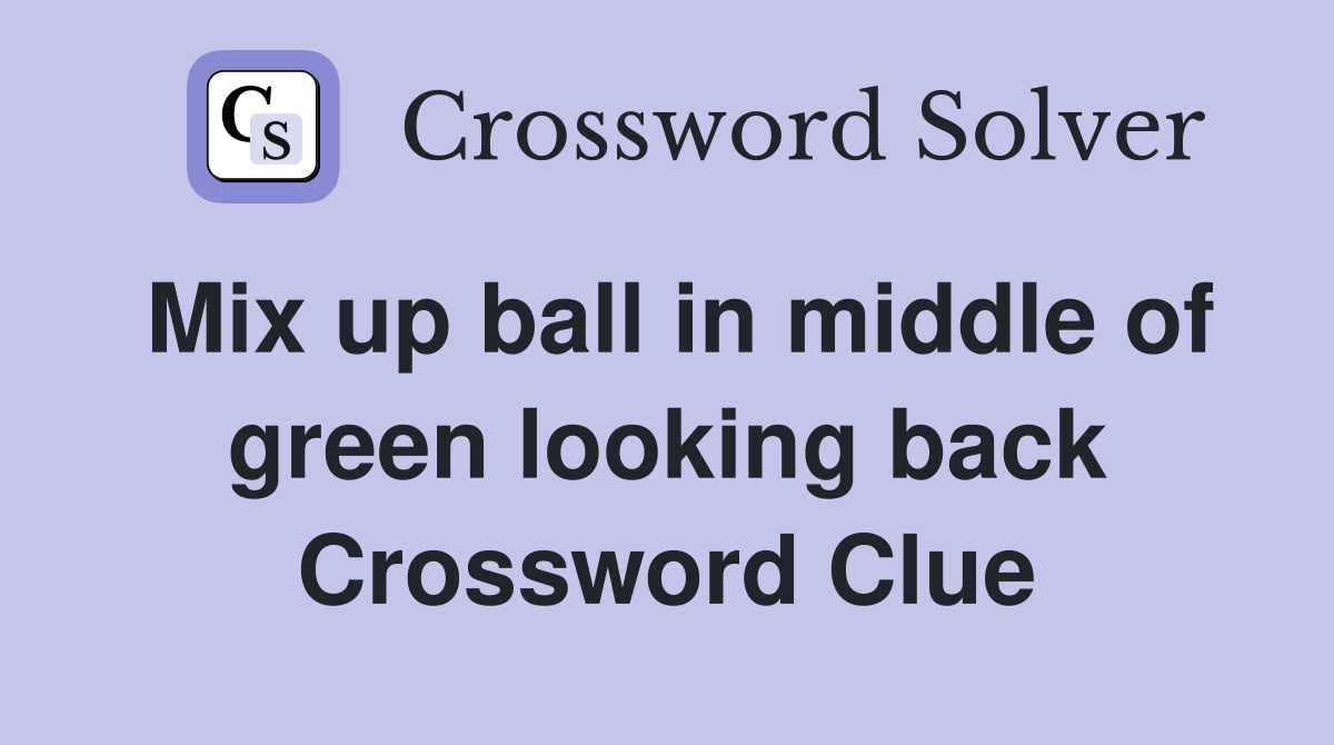 Mix up ball in middle of green looking back Crossword Clue