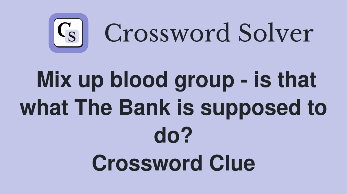 Mix up blood group - is that what The Bank is supposed to do? Crossword Clue