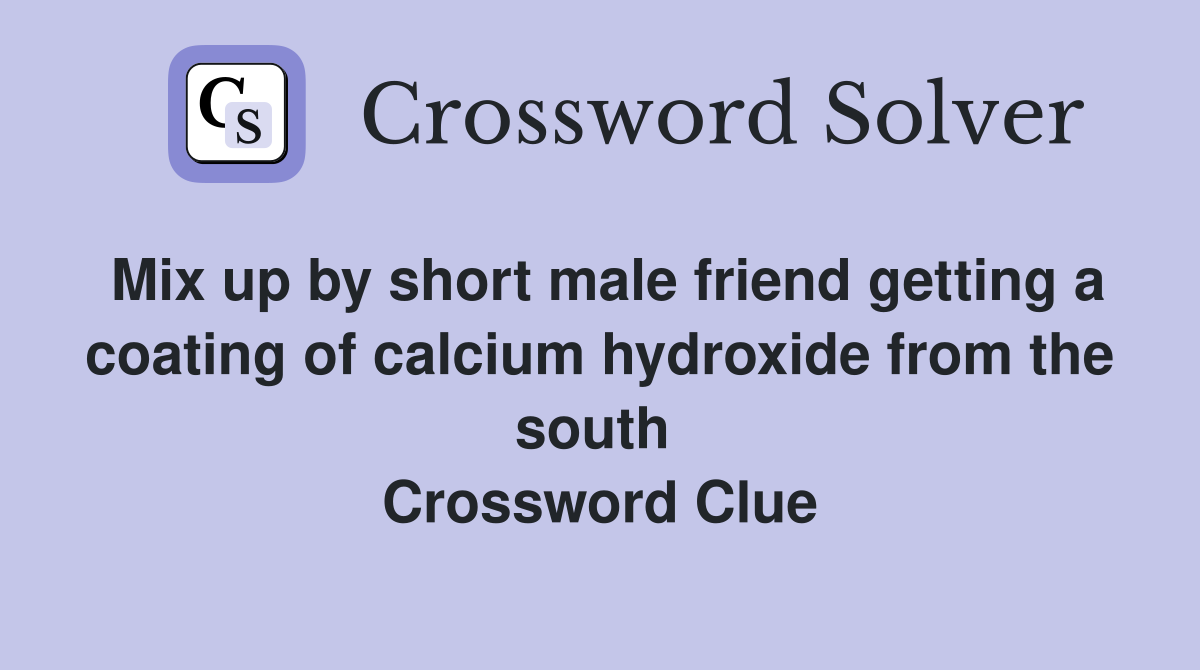 Mix up by short male friend getting a coating of calcium hydroxide from the south  Crossword Clue