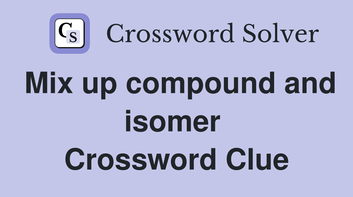 Mix up compound and isomer  Crossword Clue