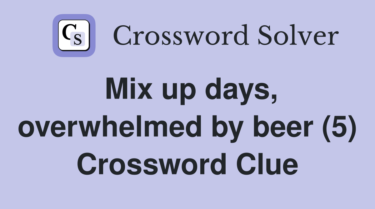 Mix up days, overwhelmed by beer (5) Crossword Clue