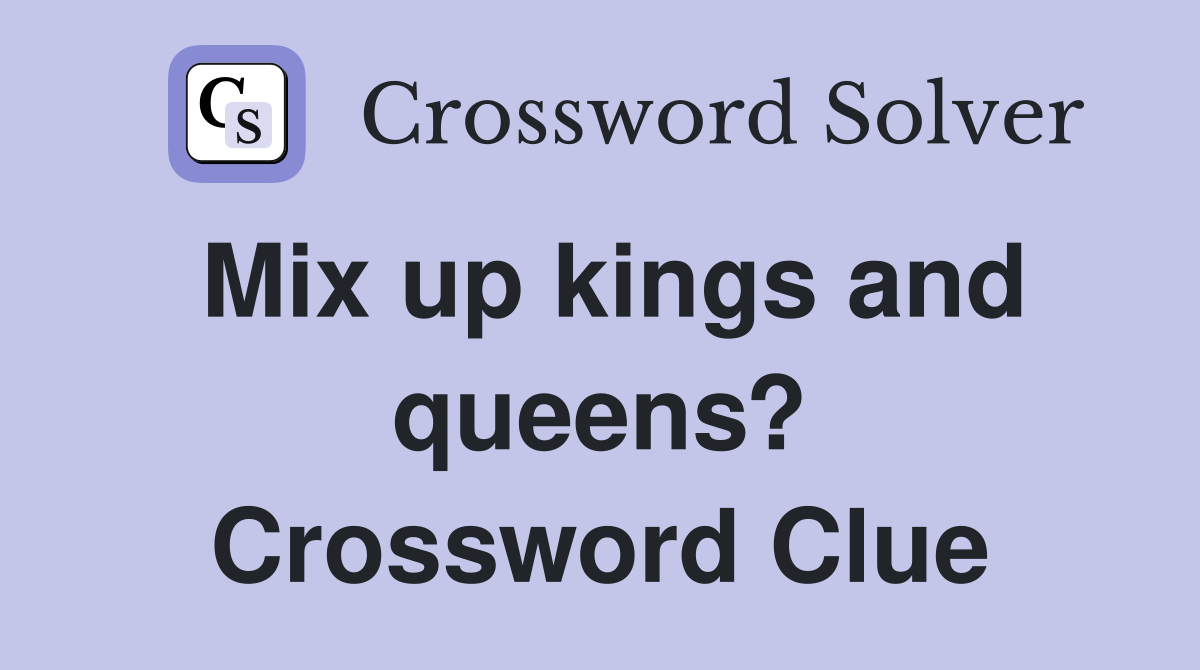 Mix up kings and queens? Crossword Clue