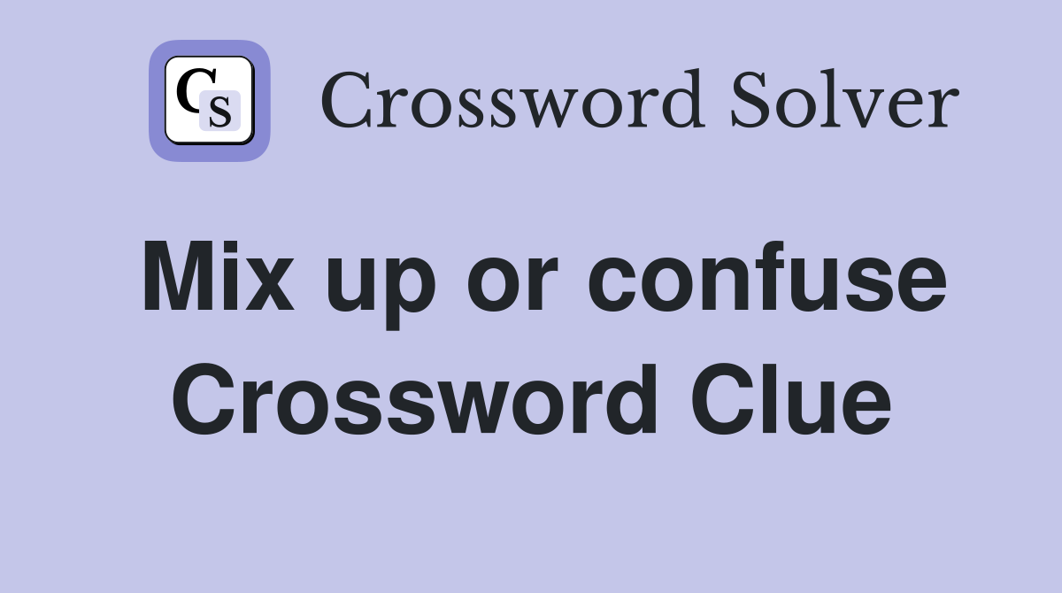 Mix up or confuse Crossword Clue